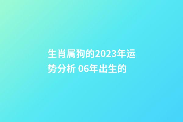 生肖属狗的2023年运势分析 06年出生的